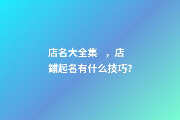 店名大全集，店鋪起名有什么技巧？